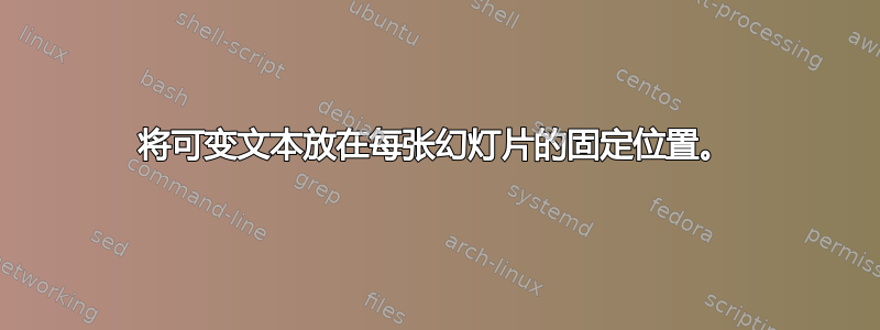 将可变文本放在每张幻灯片的固定位置。