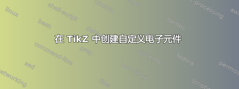 在 TikZ 中创建自定义电子元件