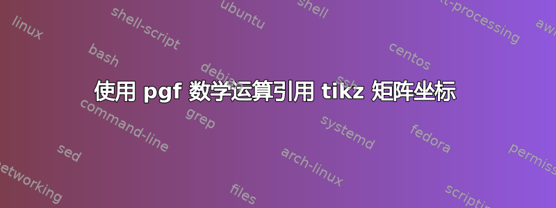 使用 pgf 数学运算引用 tikz 矩阵坐标