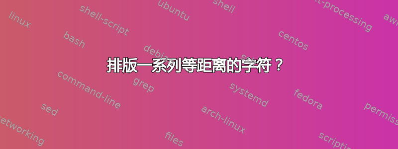 排版一系列等距离的字符？