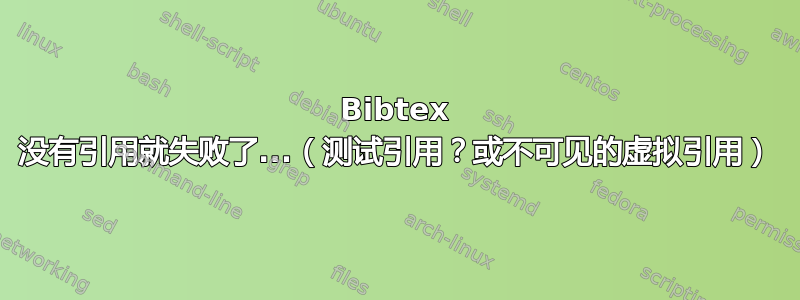 Bibtex 没有引用就失败了...（测试引用？或不可见的虚拟引用）