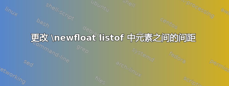 更改 \newfloat listof 中元素之间的间距