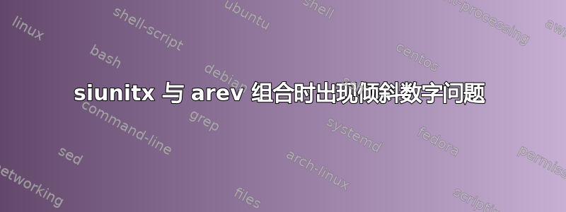 siunitx 与 arev 组合时出现倾斜数字问题