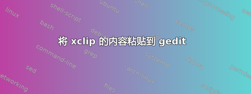 将 xclip 的内容粘贴到 gedit 