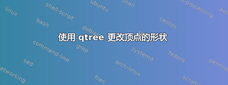 使用 qtree 更改顶点的形状