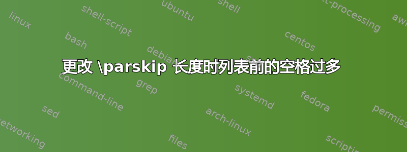 更改 \parskip 长度时列表前的空格过多