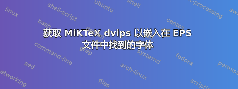 获取 MiKTeX dvips 以嵌入在 EPS 文件中找到的字体