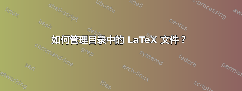 如何管理目录中的 LaTeX 文件？