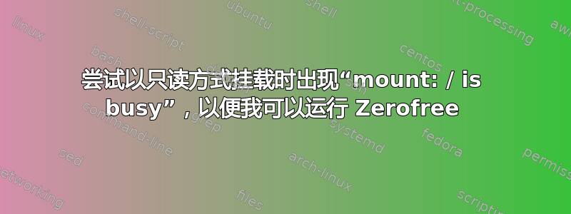 尝试以只读方式挂载时出现“mount: / is busy”，以便我可以运行 Zerofree