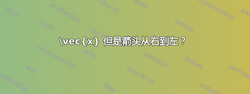 \vec{x} 但是箭头从右到左？