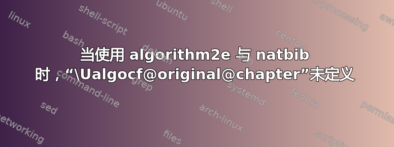 当使用 algorithm2e 与 natbib 时，“\Ualgocf@original@chapter”未定义