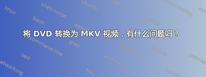 将 DVD 转换为 MKV 视频，有什么问题吗？