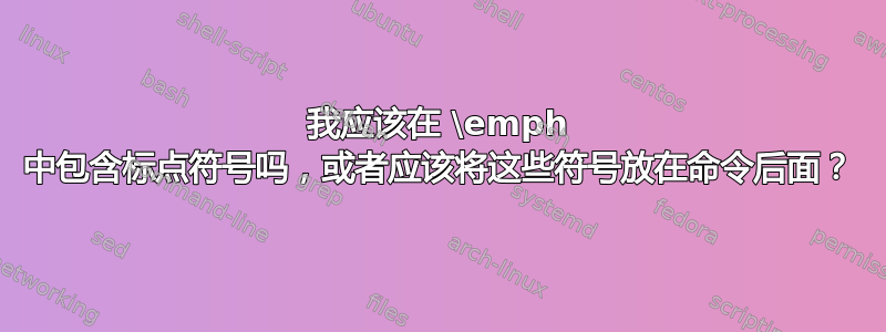 我应该在 \emph 中包含标点符号吗，或者应该将这些符号放在命令后面？