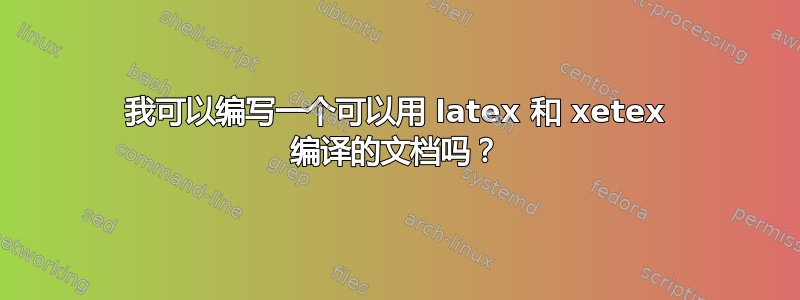 我可以编写一个可以用 latex 和 xetex 编译的文档吗？