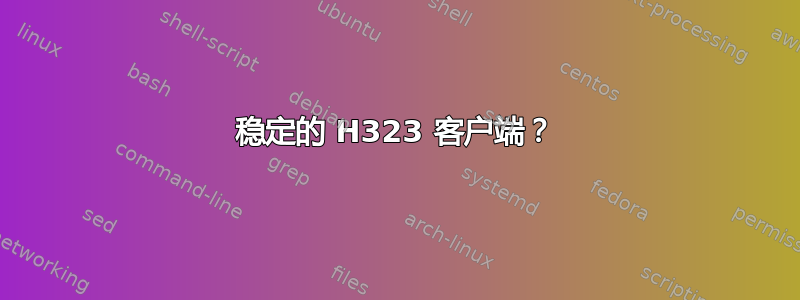 稳定的 H323 客户端？