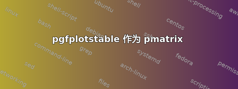 pgfplotstable 作为 pmatrix