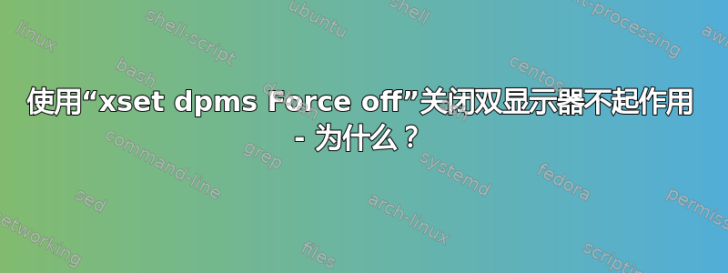 使用“xset dpms Force off”关闭双显示器不起作用 - 为什么？