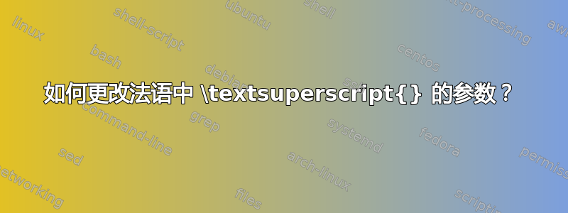 如何更改法语中 \textsuperscript{} 的参数？