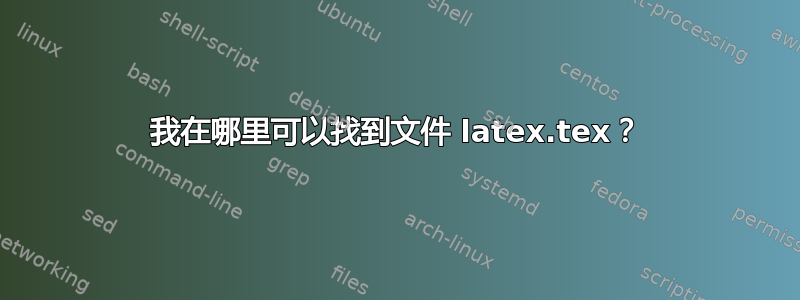 我在哪里可以找到文件 latex.‎tex？