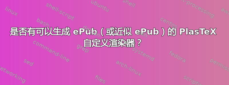 是否有可以生成 ePub（或近似 ePub）的 PlasTeX 自定义渲染器？