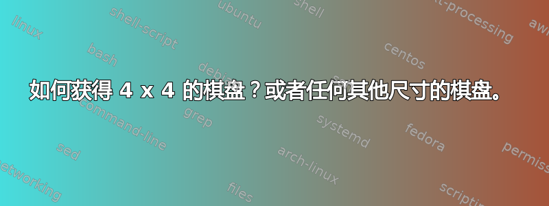 如何获得 4 x 4 的棋盘？或者任何其他尺寸的棋盘。