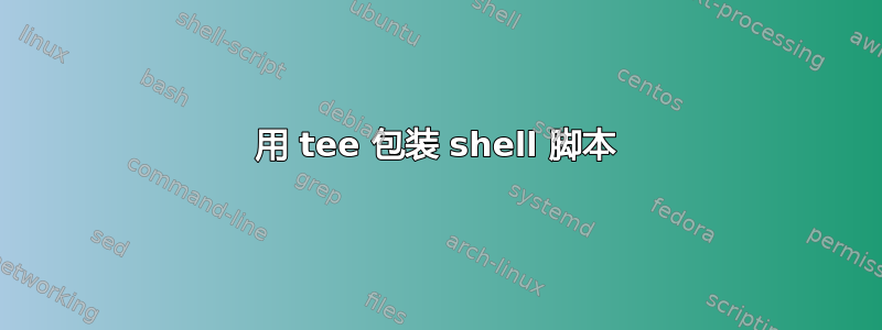 用 tee 包装 shell 脚本