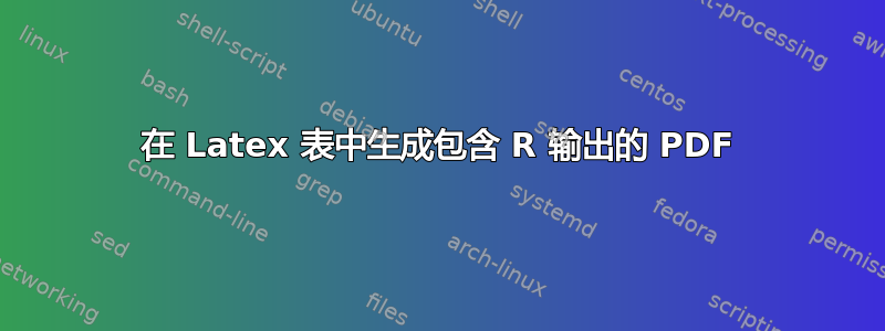 在 Latex 表中生成包含 R 输出的 PDF