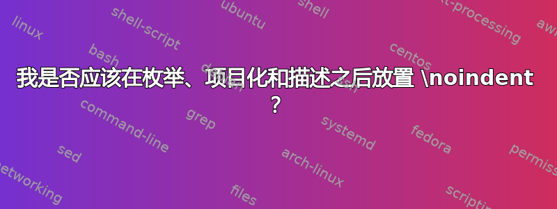 我是否应该在枚举、项目化和描述之后放置 \noindent ？