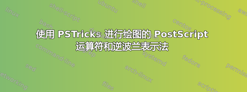 使用 PSTricks 进行绘图的 PostScript 运算符和逆波兰表示法