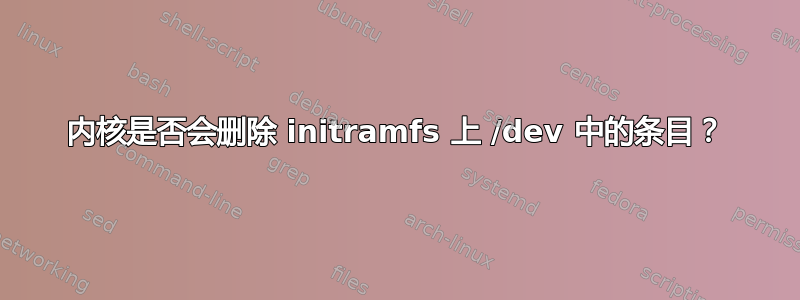 内核是否会删除 initramfs 上 /dev 中的条目？