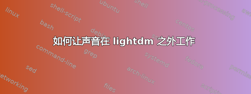 如何让声音在 lightdm 之外工作