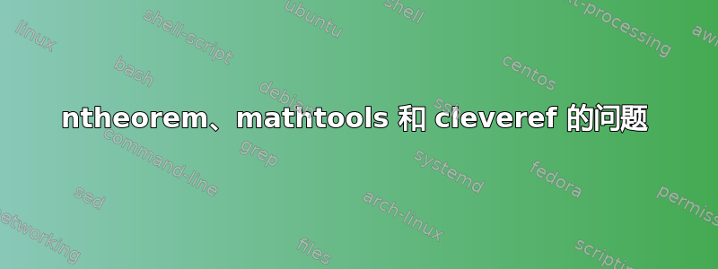 ntheorem、mathtools 和 cleveref 的问题