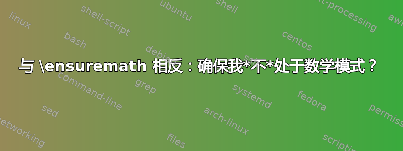 与 \ensuremath 相反：确保我*不*处于数学模式？