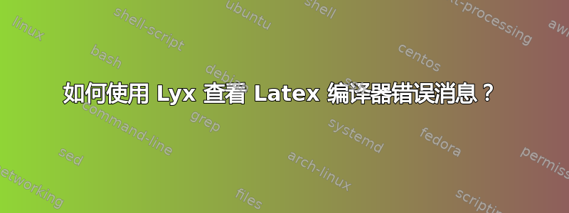 如何使用 Lyx 查看 Latex 编译器错误消息？