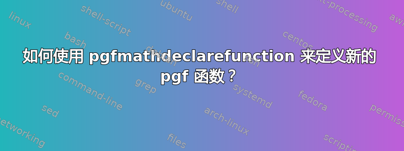 如何使用 pgfmathdeclarefunction 来定义新的 pgf 函数？