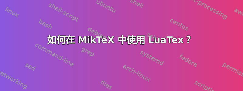 如何在 MikTeX 中使用 LuaTex？