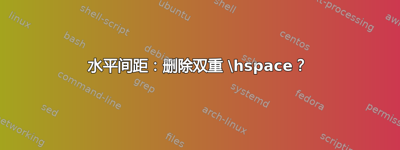 水平间距：删除双重 \hspace？