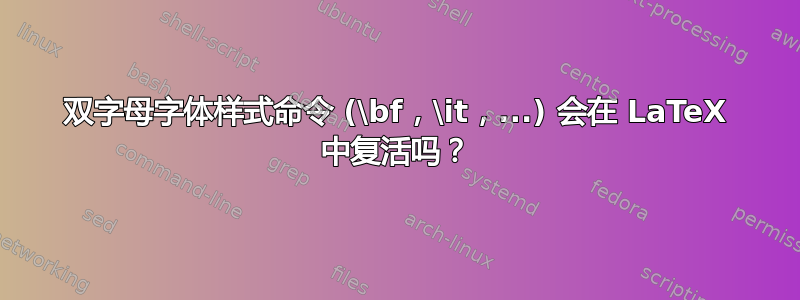 双字母字体样式命令 (\bf，\it，...) 会在 LaTeX 中复活吗？