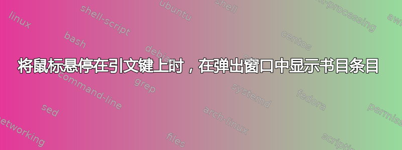 将鼠标悬停在引文键上时，在弹出窗口中显示书目条目