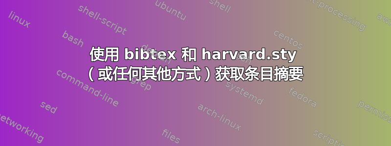 使用 bibtex 和 harvard.sty （或任何其他方式）获取条目摘要