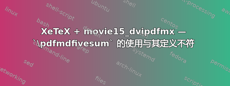 XeTeX + movie15_dvipdfmx — `\pdfmdfivesum` 的使用与其定义不符