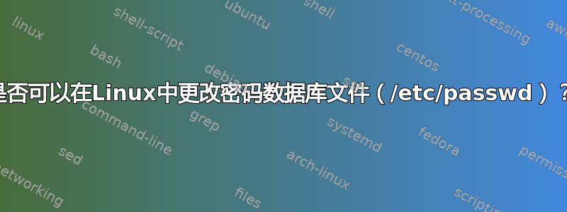 是否可以在Linux中更改密码数据库文件（/etc/passwd）？