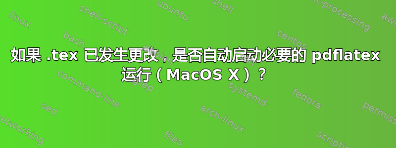 如果 .tex 已发生更改，是否自动启动必要的 pdflatex 运行（MacOS X）？