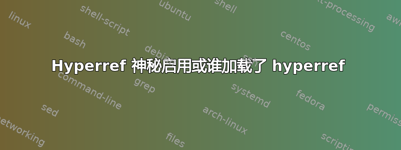 Hyperref 神秘启用或谁加载了 hyperref