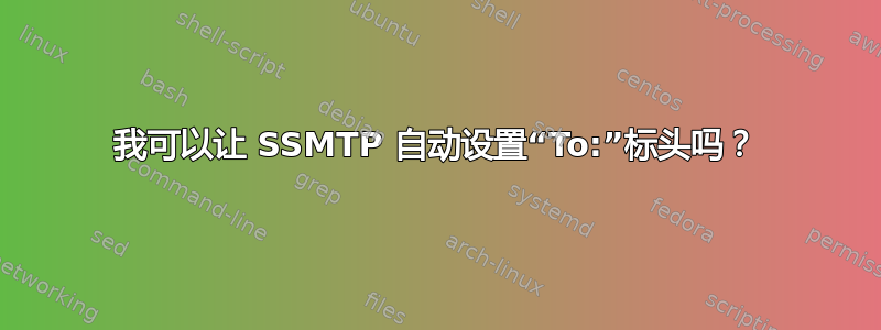 我可以让 SSMTP 自动设置“To:”标头吗？