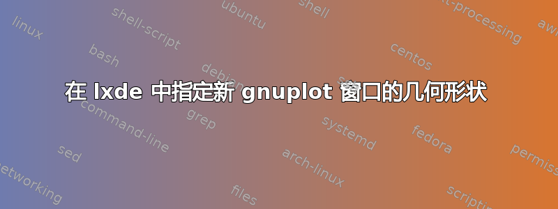 在 lxde 中指定新 gnuplot 窗口的几何形状