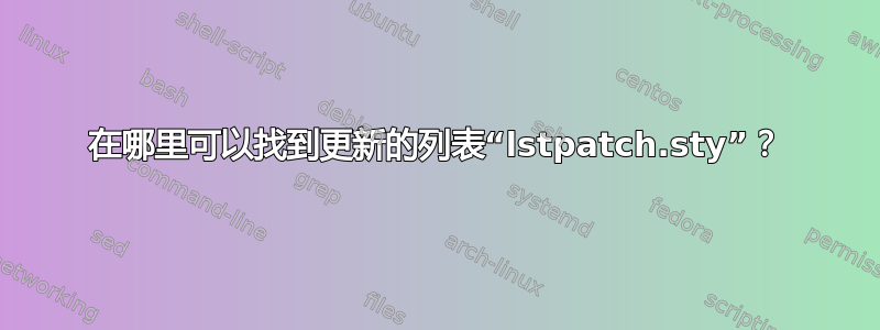 在哪里可以找到更新的列表“lstpatch.sty”？