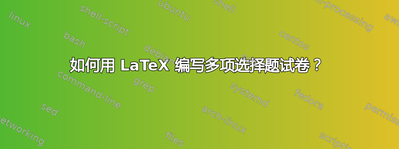 如何用 LaTeX 编写多项选择题试卷？