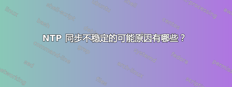 NTP 同步不稳定的可能原因有哪些？