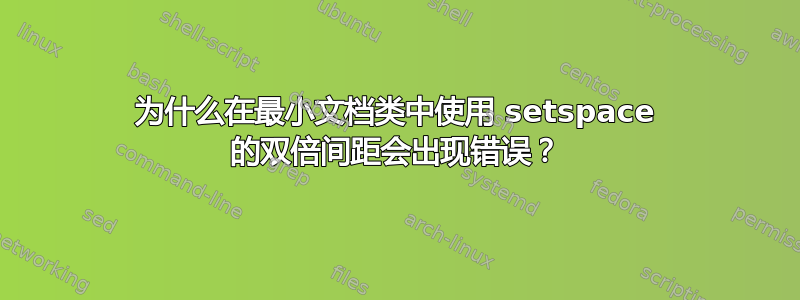 为什么在最小文档类中使用 setspace 的双倍间距会出现错误？